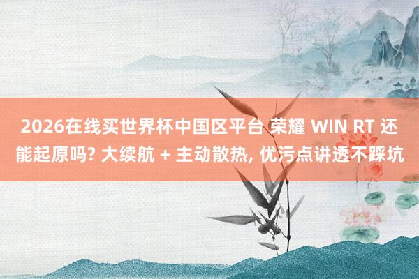 2026在线买世界杯中国区平台 荣耀 WIN RT 还能起原吗? 大续航 + 主动散热， 优污点讲透不踩坑