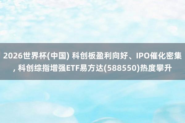 2026世界杯(中国) 科创板盈利向好、IPO催化密集， 科创综指增强ETF易方达(588550)热度攀升