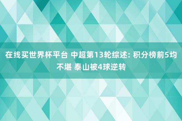 在线买世界杯平台 中超第13轮综述: 积分榜前5均不堪 泰山被4球逆转