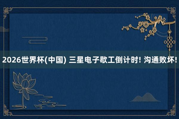 2026世界杯(中国) 三星电子歇工倒计时! 沟通败坏!