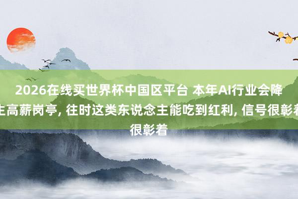 2026在线买世界杯中国区平台 本年AI行业会降生高薪岗亭， 往时这类东说念主能吃到红利， 信号很彰着