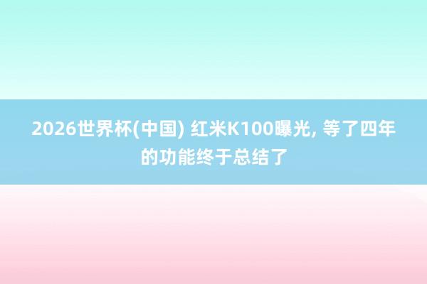 2026世界杯(中国) 红米K100曝光， 等了四年的功能终于总结了