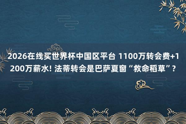 2026在线买世界杯中国区平台 1100万转会费+1200万薪水! 法蒂转会是巴萨夏窗“救命稻草”?