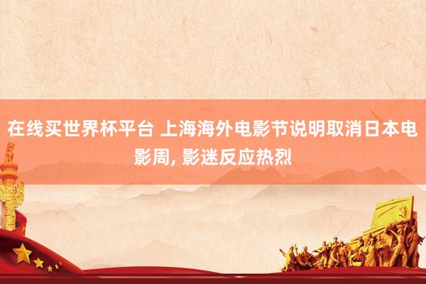 在线买世界杯平台 上海海外电影节说明取消日本电影周， 影迷反应热烈