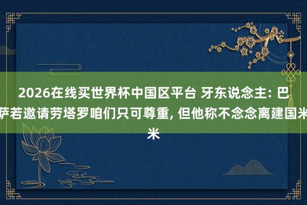 2026在线买世界杯中国区平台 牙东说念主: 巴萨若邀请劳塔罗咱们只可尊重， 但他称不念念离建国米