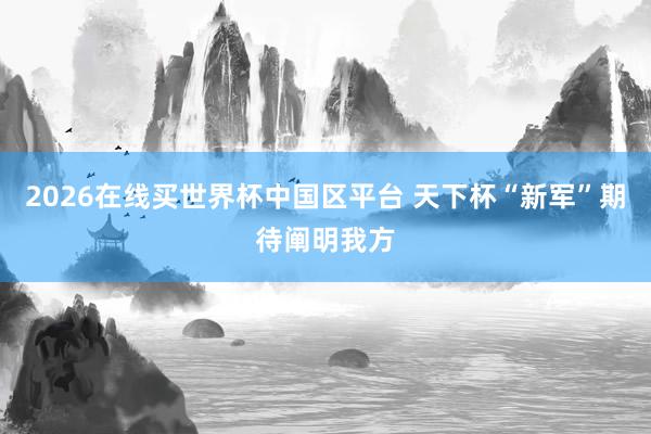 2026在线买世界杯中国区平台 天下杯“新军”期待阐明我方