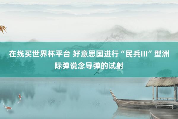 在线买世界杯平台 好意思国进行“民兵III”型洲际弹说念导弹的试射