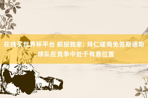 在线买世界杯平台 邮报独家: 拜仁磋商免签斯通斯， 球队在竞争中处于有意位置