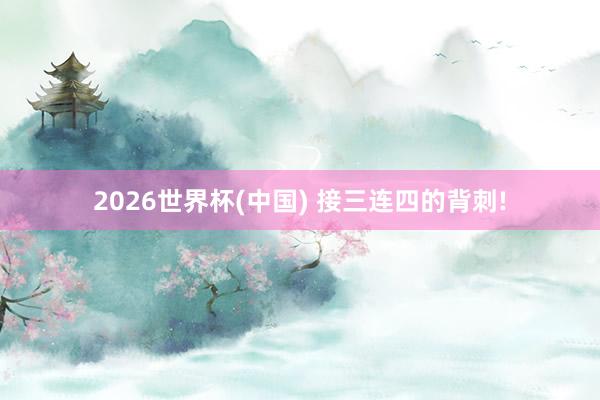 2026世界杯(中国) 接三连四的背刺!