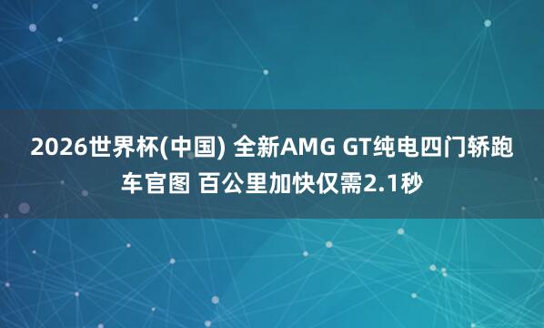 2026世界杯(中国) 全新AMG GT纯电四门轿跑车官图 百公里加快仅需2.1秒