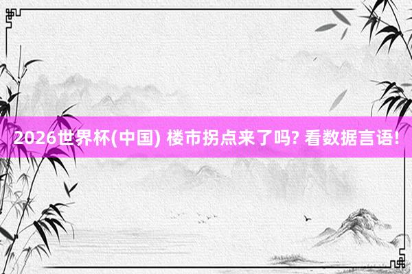 2026世界杯(中国) 楼市拐点来了吗? 看数据言语!