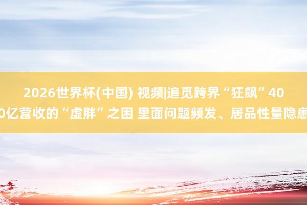 2026世界杯(中国) 视频|追觅跨界“狂飙”400亿营收的“虚胖”之困 里面问题频发、居品性量隐患