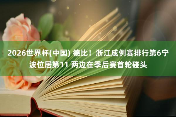 2026世界杯(中国) 德比！浙江成例赛排行第6宁波位居第11 两边在季后赛首轮碰头