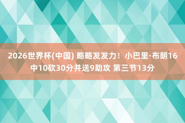 2026世界杯(中国) 略略发发力！小巴里·布朗16中10砍30分并送9助攻 第三节13分