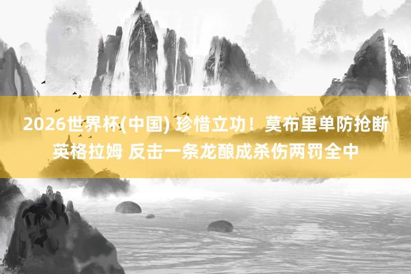2026世界杯(中国) 珍惜立功！莫布里单防抢断英格拉姆 反击一条龙酿成杀伤两罚全中