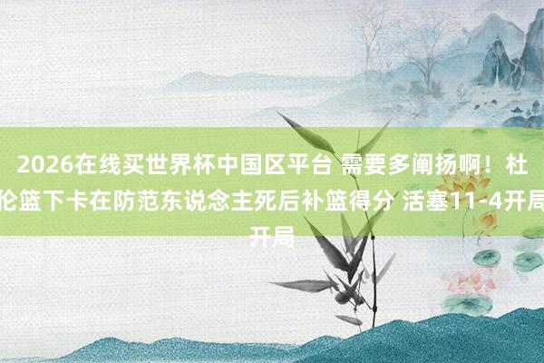 2026在线买世界杯中国区平台 需要多阐扬啊！杜伦篮下卡在防范东说念主死后补篮得分 活塞11-4开局