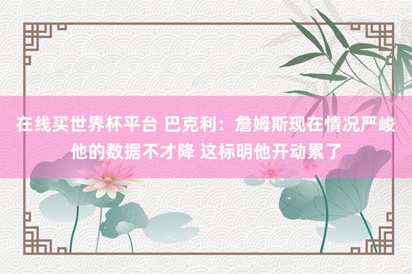 在线买世界杯平台 巴克利：詹姆斯现在情况严峻他的数据不才降 这标明他开动累了