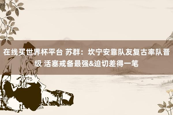 在线买世界杯平台 苏群：坎宁安靠队友复古率队晋级 活塞戒备最强&迫切差得一笔
