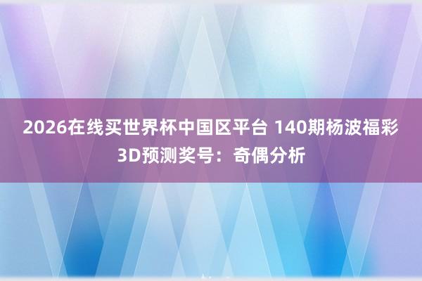 2026在线买世界杯中国区平台 140期杨波福彩3D预测奖号：奇偶分析