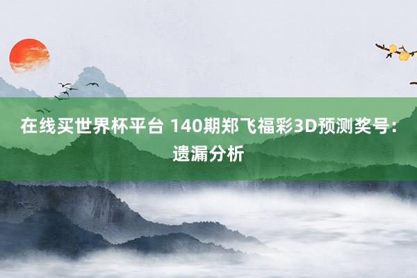在线买世界杯平台 140期郑飞福彩3D预测奖号：遗漏分析