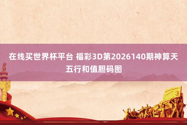 在线买世界杯平台 福彩3D第2026140期神算天五行和值胆码图