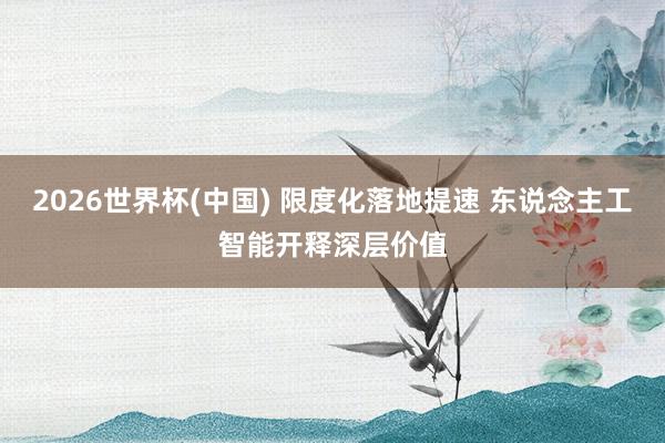 2026世界杯(中国) 限度化落地提速 东说念主工智能开释深层价值