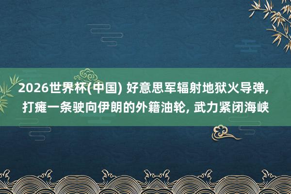 2026世界杯(中国) 好意思军辐射地狱火导弹， 打瘫一条驶向伊朗的外籍油轮， 武力紧闭海峡