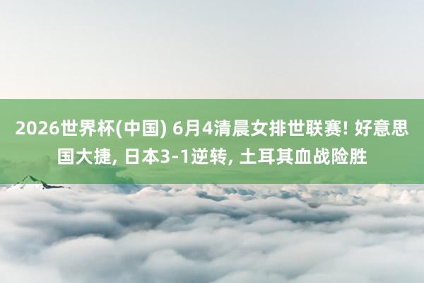 2026世界杯(中国) 6月4清晨女排世联赛! 好意思国大捷， 日本3-1逆转， 土耳其血战险胜