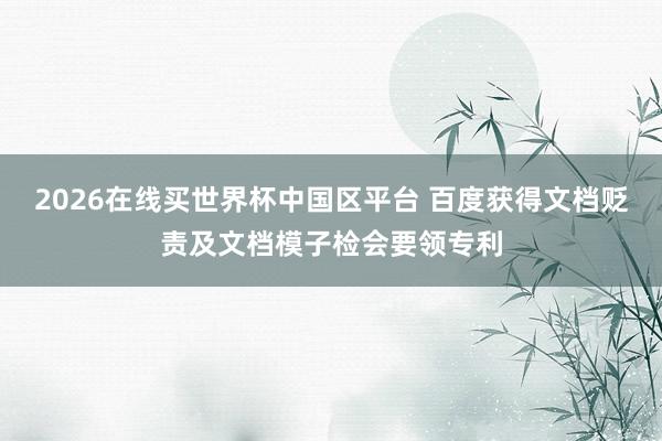 2026在线买世界杯中国区平台 百度获得文档贬责及文档模子检会要领专利