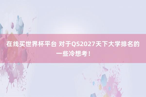 在线买世界杯平台 对于QS2027天下大学排名的一些冷想考！