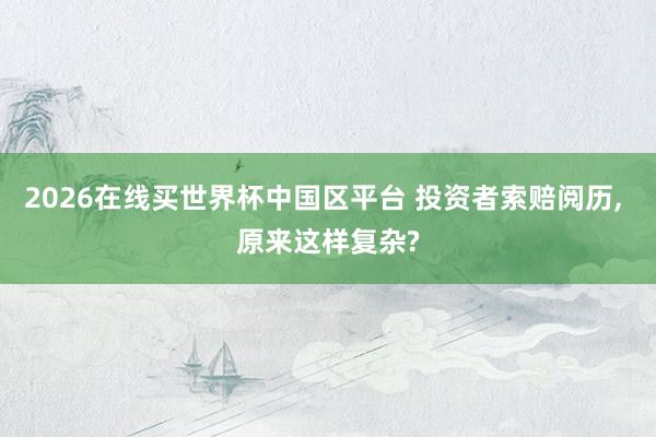 2026在线买世界杯中国区平台 投资者索赔阅历, 原来这样复杂?