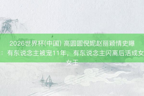 2026世界杯(中国) 高圆圆倪妮赵丽颖情史曝光:有东说念主被宠11年,有东说念主闪离后活成女王